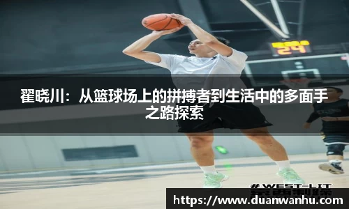 翟晓川:从篮球场上的拼搏者到生活中的多面手之路探索